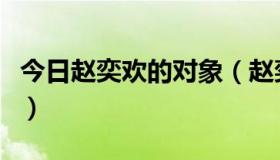 今日赵奕欢的对象（赵奕欢和赵文琪什么关系）