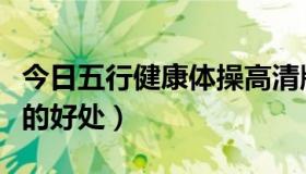 今日五行健康体操高清版下载（五行健康体操的好处）