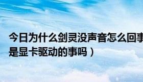 今日为什么剑灵没声音怎么回事（玩剑灵没有声音怎么回事 是显卡驱动的事吗）
