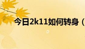 今日2k11如何转身（2K11如何操作）