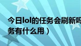 今日lol的任务会刷新吗（lol游戏中出现的任务有什么用）