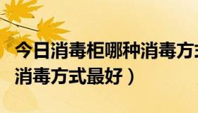 今日消毒柜哪种消毒方式好论坛（消毒柜哪种消毒方式最好）