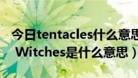 今日tentacles什么意思中文（Tentacle and Witches是什么意思）