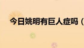 今日姚明有巨人症吗（姚明有巨人症吗）