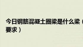 今日钢筋混凝土圈梁是什么梁（钢筋混凝土圈梁有什么构造要求）