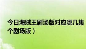 今日海贼王剧场版对应哪几集（海贼王z老师的对战是哪一个剧场版）