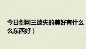 今日剑网三遗失的美好有什么（剑网3遗失的美好现在选什么东西好）
