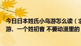 今日日本姓氏小鸟游怎么读（求几个日本名字，一个姓小鸟游、一个姓初音 不要动漫里的）