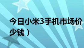 今日小米3手机市场价（小米3手机市场价多少钱）