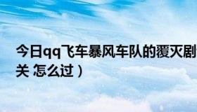 今日qq飞车暴风车队的覆灭剧情（暴风车队的覆灭 最后一关 怎么过）