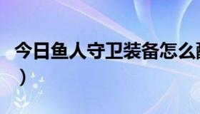 今日鱼人守卫装备怎么配（鱼人守卫怎么出装）
