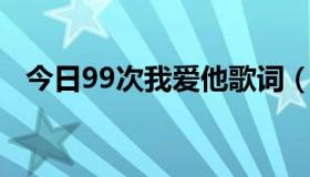 今日99次我爱他歌词（99次我爱他 歌词）