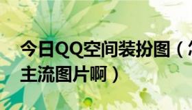 今日QQ空间装扮图（怎样在QQ空间装扮非主流图片啊）