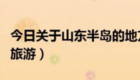 今日关于山东半岛的地方戏曲（关于山东半岛旅游）