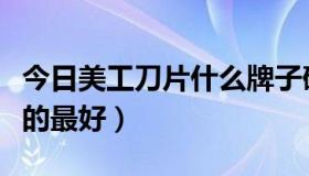 今日美工刀片什么牌子硬（美工刀片什么牌子的最好）