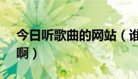 今日听歌曲的网站（谁能告诉我听歌的网站　啊）