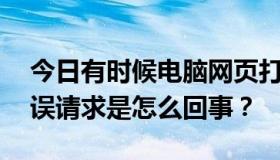 今日有时候电脑网页打不开。HTTP  400错误请求是怎么回事？