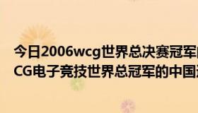 今日2006wcg世界总决赛冠军的中国选手（获得2006年WCG电子竞技世界总冠军的中国选手，他的真名叫什么）