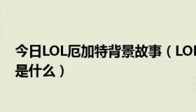 今日LOL厄加特背景故事（LOL首领之傲厄加特的故事背景是什么）