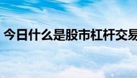今日什么是股市杠杆交易（什么是股市指数）
