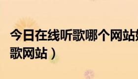 今日在线听歌哪个网站好（有什么好一点的听歌网站）