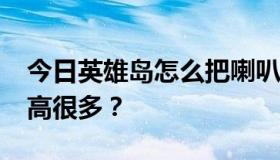 今日英雄岛怎么把喇叭练到25JG，比一般人高很多？
