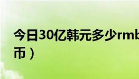 今日30亿韩元多少rmb（30亿韩元多少人民币）