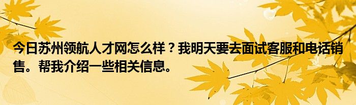 今日苏州领航人才网怎么样？我明天要去面试客服和电话销售。帮我介绍一些相关信息。