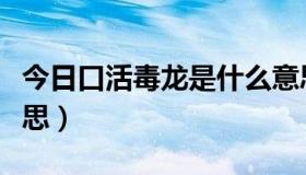 今日口活毒龙是什么意思（口活毒龙是什么意思）