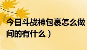 今日斗战神包裹怎么做（斗战神中增加包裹空间的有什么）