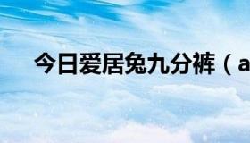 今日爱居兔九分裤（a级通缉犯是什么）