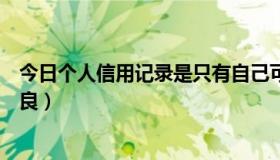 今日个人信用记录是只有自己可以查看吗（个人信用记录不良）