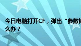 今日电脑打开CF，弹出“参数错误！
