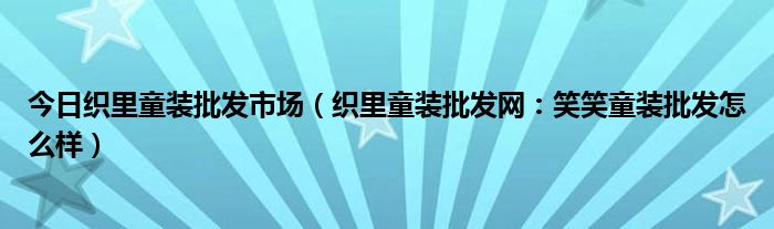 今日织里童装批发市场（织里童装批发网：笑笑童装批发怎么样）