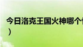 今日洛克王国火神哪个性格好（洛克王国火神）