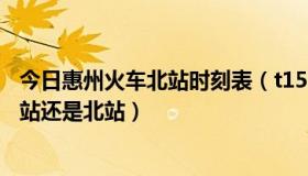 今日惠州火车北站时刻表（t159到达惠州火车几点到火车西站还是北站）