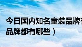 今日国内知名童装品牌有哪些（中国十大童装品牌都有哪些）