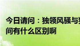 今日请问：独领风骚与独占鳌头，长盛不衰之间有什么区别啊