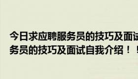 今日求应聘服务员的技巧及面试自我介绍怎么写（求应聘服务员的技巧及面试自我介绍！！！）
