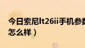 今日索尼lt26ii手机参数（索尼LT26ii的质量怎么样）
