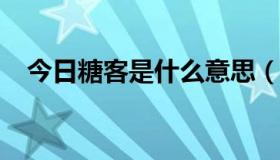 今日糖客是什么意思（糖客°是什么意思）