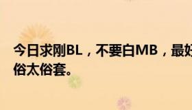 今日求刚BL，不要白MB，最好强一点，写经典的，不要太俗太俗套。