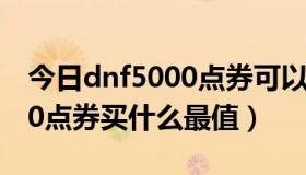 今日dnf5000点券可以买多少金币（dnf5000点券买什么最值）