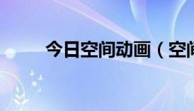 今日空间动画（空间动画怎么弄]）