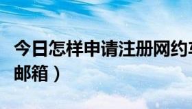 今日怎样申请注册网约车司机（怎样申请注册邮箱）
