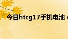今日htcg17手机电池（HTCG17怎么样）