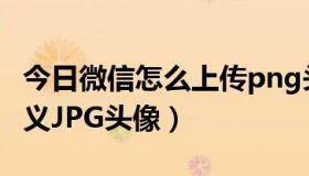 今日微信怎么上传png头像（怎么样上传自定义JPG头像）