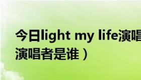 今日light my life演唱者（light my fire的演唱者是谁）