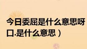 今日委屈是什么意思呀（委屈求全是懦弱的借口.是什么意思）