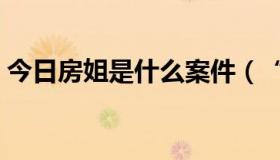 今日房姐是什么案件（“房姐”是什么意思）
